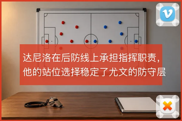 达尼洛在后防线上承担指挥职责，他的站位选择稳定了尤文的防守层次