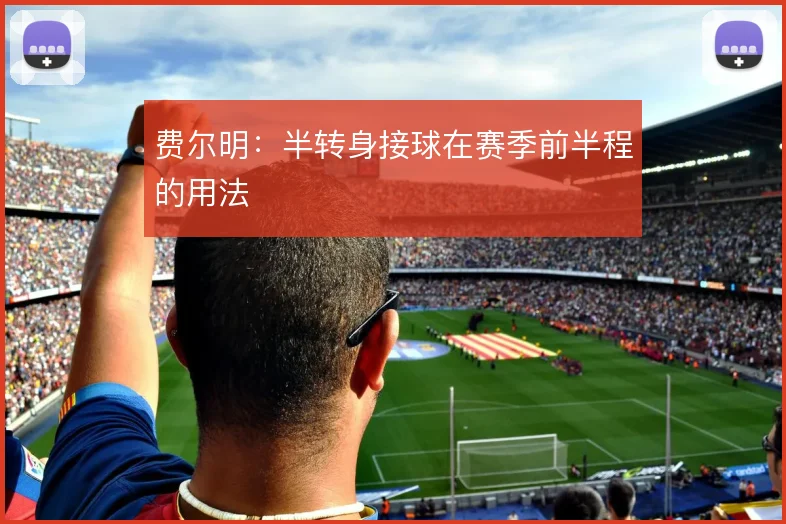 费尔明：半转身接球在赛季前半程的用法