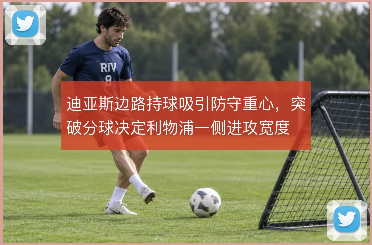迪亚斯边路持球吸引防守重心，突破分球决定利物浦一侧进攻宽度