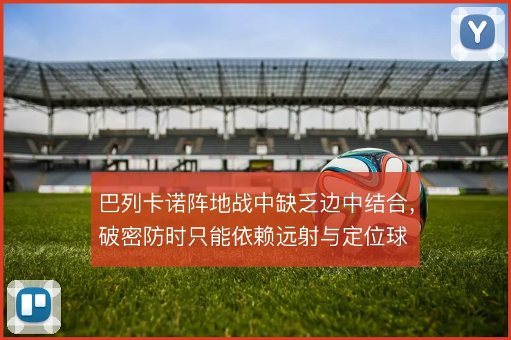 巴列卡诺阵地战中缺乏边中结合，破密防时只能依赖远射与定位球