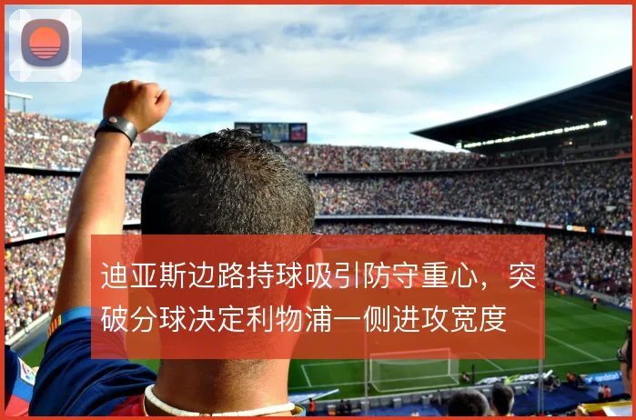 迪亚斯边路持球吸引防守重心，突破分球决定利物浦一侧进攻宽度