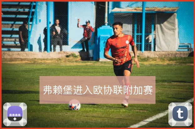 弗赖堡进入欧协联附加赛