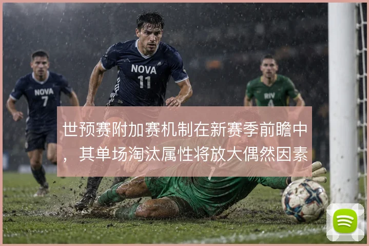世预赛附加赛机制在新赛季前瞻中，其单场淘汰属性将放大偶然因素