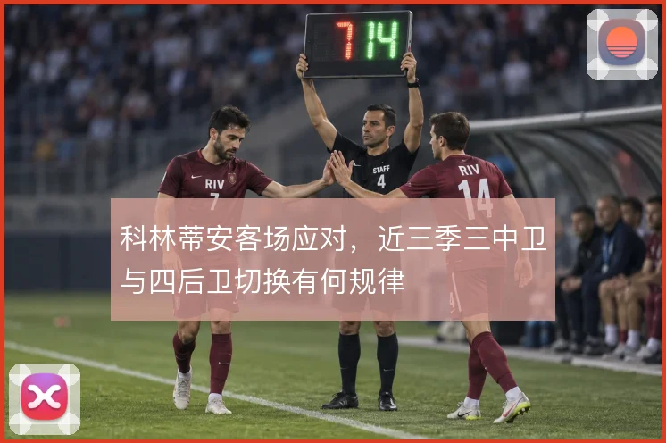 科林蒂安客场应对,近三季三中卫与四后卫切换有何规律
